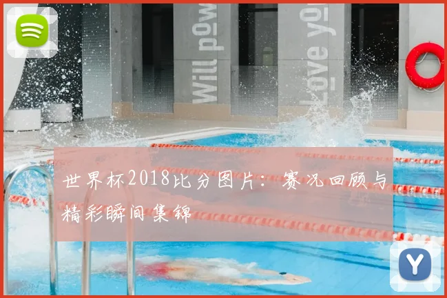世界杯2018比分图片：赛况回顾与精彩瞬间集锦