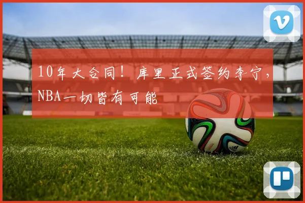 10年大合同！库里正式签约李宁，NBA一切皆有可能