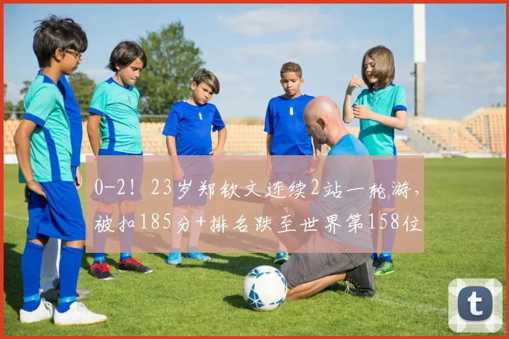 0-2!23岁郑钦文连续2站一轮游,被扣185分+排名跌至世界第158位