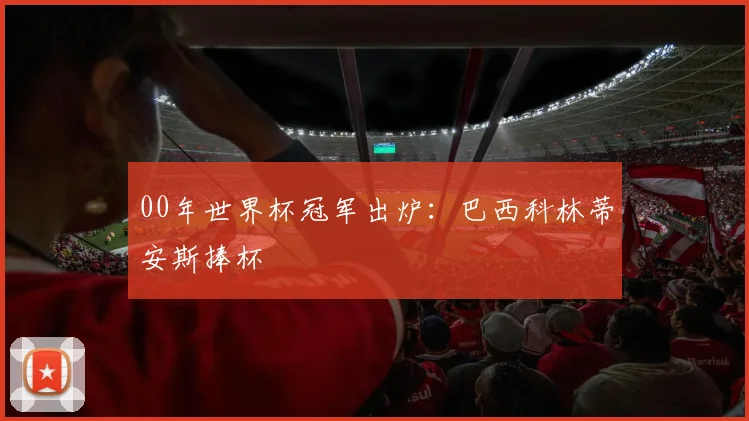 00年世界杯冠军出炉:巴西科林蒂安斯捧杯
