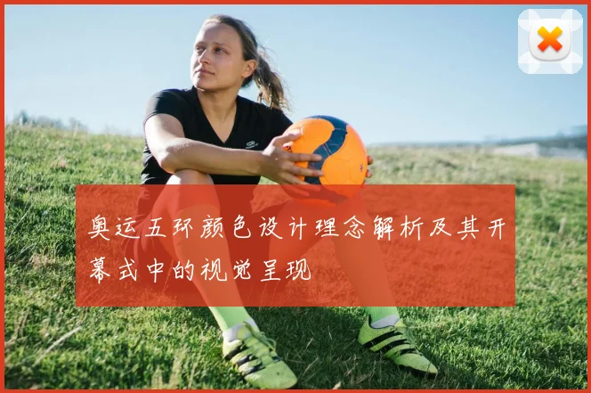 奥运五环颜色设计理念解析及其开幕式中的视觉呈现