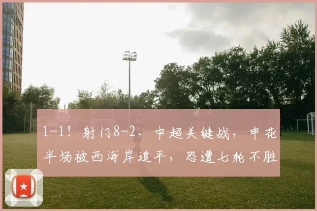 1-1！射门8-2，中超关键战，申花半场被西海岸追平，恐遭七轮不胜_吴曦_阿齐兹_球员
