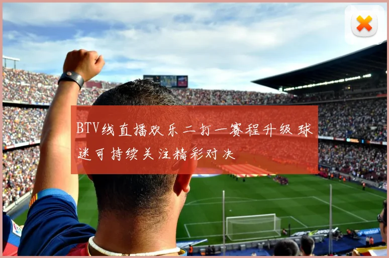 BTV线直播欢乐二打一赛程升级 球迷可持续关注精彩对决