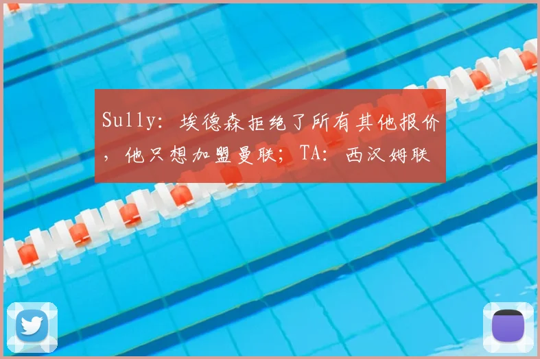 Sully：埃德森拒绝了所有其他报价，他只想加盟曼联；TA：西汉姆联希望多家俱乐部竞争M费，他们要价6000万镑