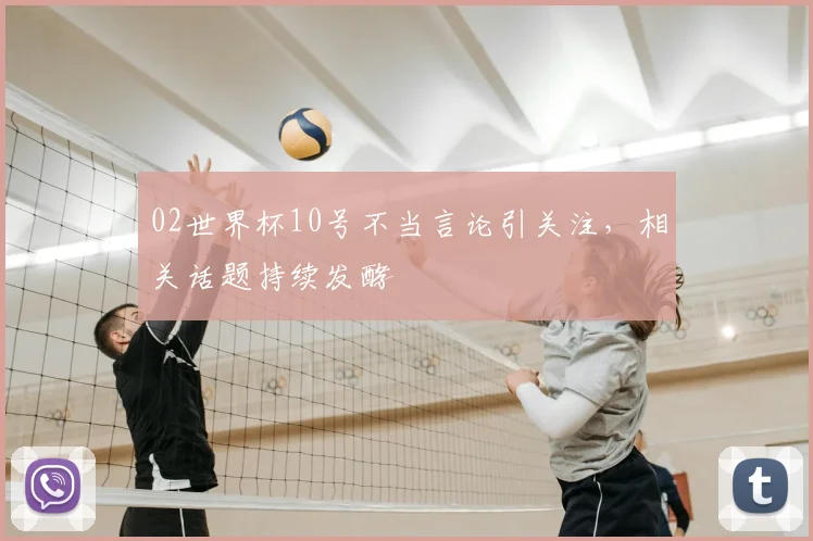 02世界杯10号不当言论引关注,相关话题持续发酵