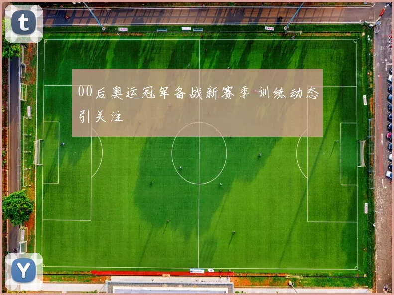 00后奥运冠军备战新赛季 训练动态引关注