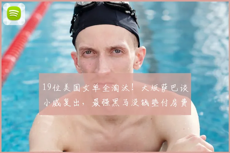 19位美国女单全淘汰！大坂萨巴谈小威复出，最强黑马没钱垫付房费
