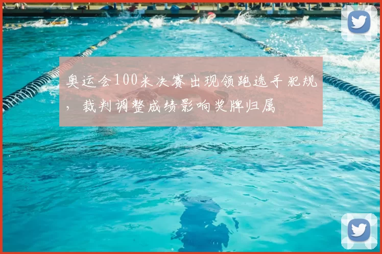 奥运会100米决赛出现领跑选手犯规,裁判调整成绩影响奖牌归属