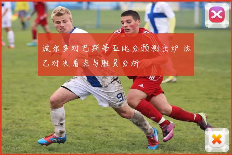 波尔多对巴斯蒂亚比分预测出炉 法乙对决看点与胜负分析
