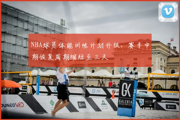 NBA球员体能训练计划升级，赛季中期恢复周期缩短至三天