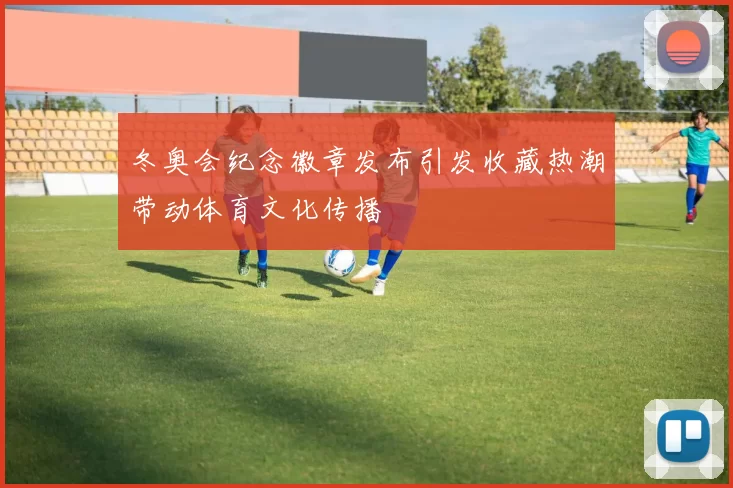 冬奥会纪念徽章发布引发收藏热潮带动体育文化传播