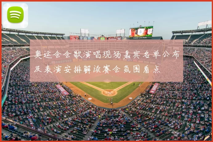 奥运会会歌演唱现场嘉宾名单公布及表演安排解读赛会氛围看点