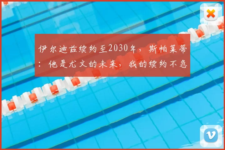 伊尔迪兹续约至2030年，斯帕莱蒂：他是尤文的未来，我的续约不急_比赛_国米_阿森纳