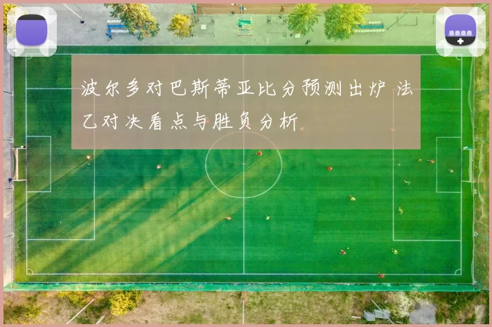 波尔多对巴斯蒂亚比分预测出炉 法乙对决看点与胜负分析