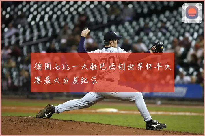 德国七比一大胜巴西创世界杯半决赛最大分差纪录