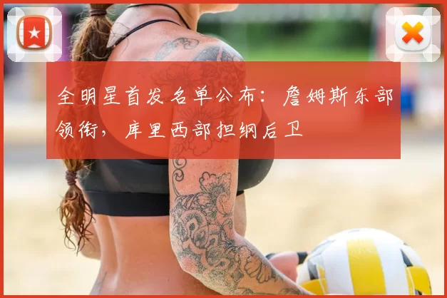 全明星首发名单公布:詹姆斯东部领衔,库里西部担纲后卫