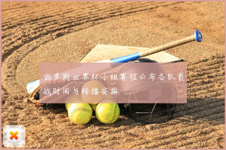 俄罗斯世界杯小组赛程公布各队首战时间与转播安排