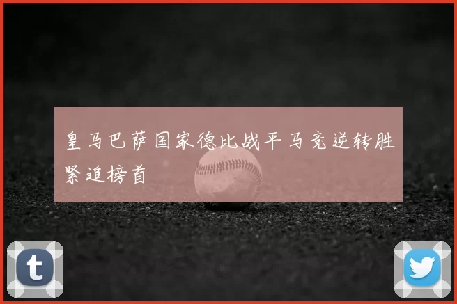 皇马巴萨国家德比战平马竞逆转胜紧追榜首