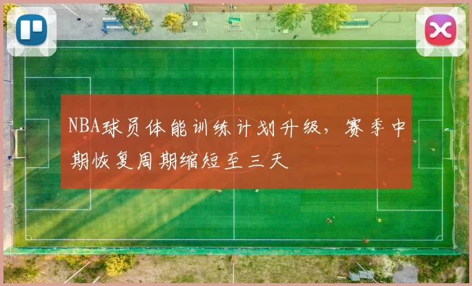 NBA球员体能训练计划升级，赛季中期恢复周期缩短至三天