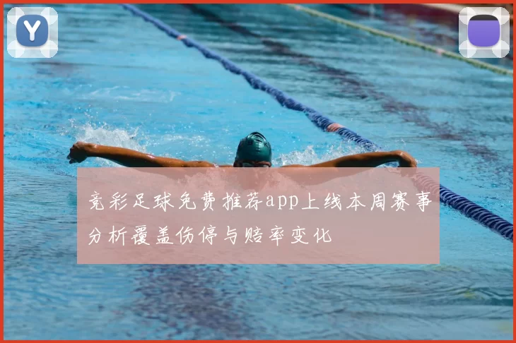竞彩足球免费推荐app上线本周赛事分析覆盖伤停与赔率变化