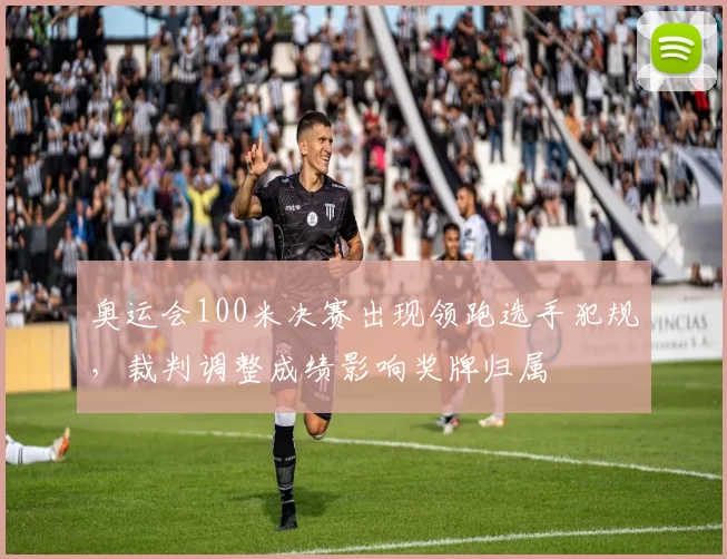 奥运会100米决赛出现领跑选手犯规,裁判调整成绩影响奖牌归属