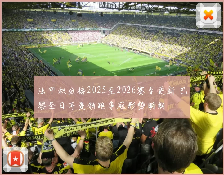 法甲积分榜2025至2026赛季更新 巴黎圣日耳曼领跑争冠形势明朗