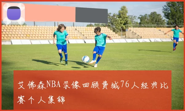 艾佛森NBA录像回顾费城76人经典比赛个人集锦