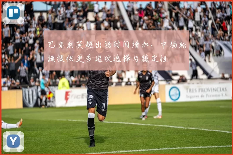 巴克利英超出场时间增加，中场轮换提供更多进攻选择与稳定性