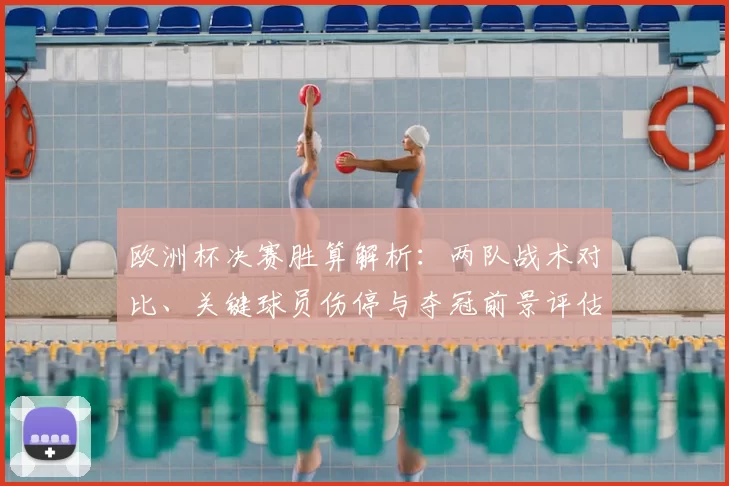 欧洲杯决赛胜算解析:两队战术对比、关键球员伤停与夺冠前景评估
