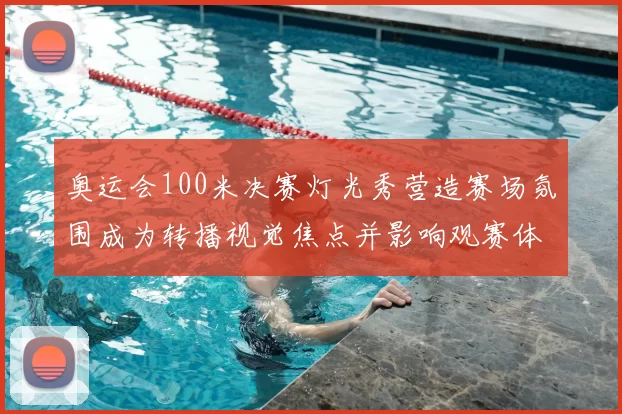 奥运会100米决赛灯光秀营造赛场氛围成为转播视觉焦点并影响观赛体验