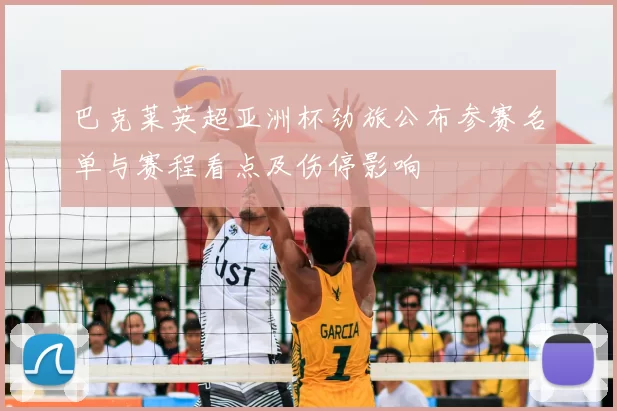 巴克莱英超亚洲杯劲旅公布参赛名单与赛程看点及伤停影响