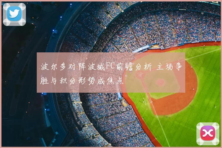 波尔多对阵波城FC前瞻分析 主场争胜与积分形势成焦点