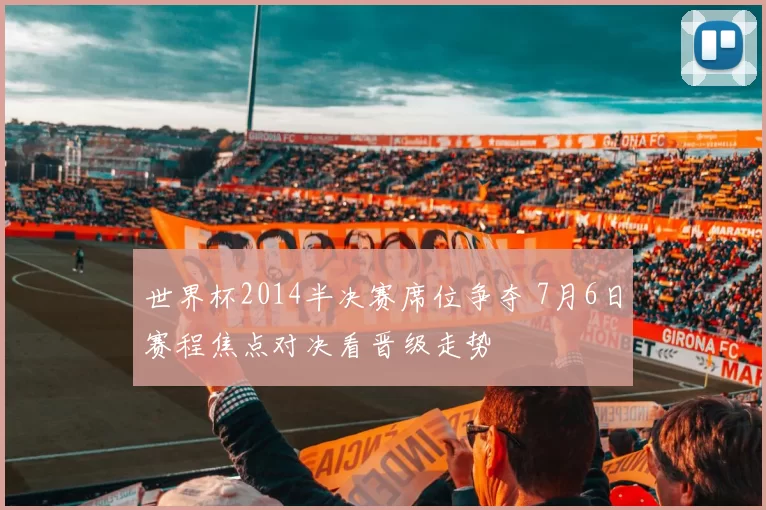 世界杯2014半决赛席位争夺 7月6日赛程焦点对决看晋级走势