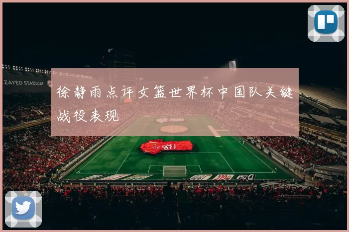 徐静雨点评女篮世界杯中国队关键战役表现